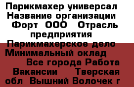 Парикмахер-универсал › Название организации ­ Форт, ООО › Отрасль предприятия ­ Парикмахерское дело › Минимальный оклад ­ 35 000 - Все города Работа » Вакансии   . Тверская обл.,Вышний Волочек г.